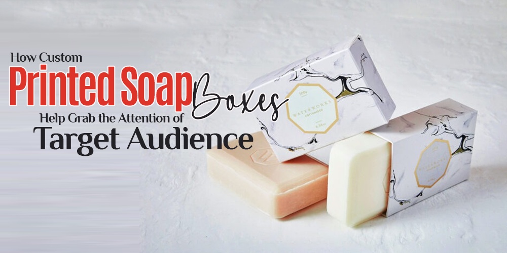 How Custom Printed Soap Boxes Help Grab the Attention of Target Audience