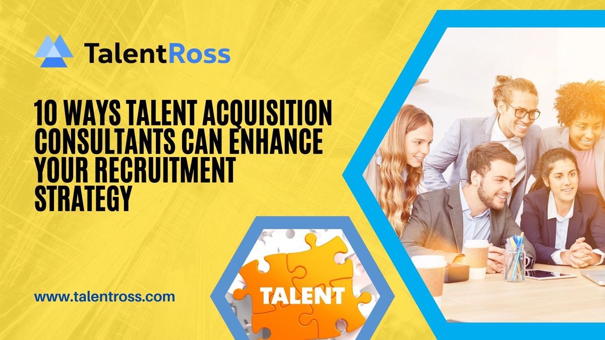10 Ways Talent Acquisition Consultants Can Enhance Your Recruitment Strategy