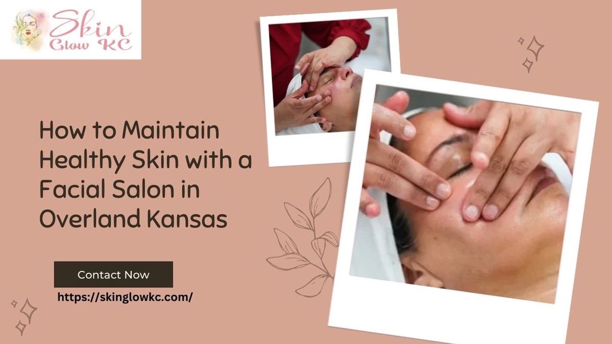 How to Maintain Healthy Skin with a Facial Salon in Overland Kansas ?