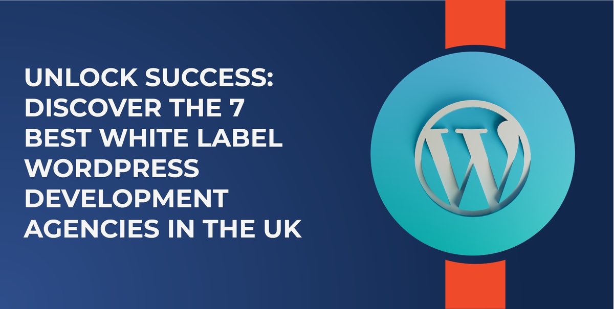 Unlock Success: Discover the 7 Best White Label WordPress Development Agencies in the UK