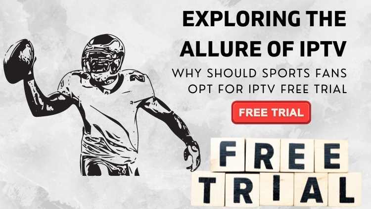 Exploring the allure of IPTV: Why should sports fans opt for IPTV Free Trial