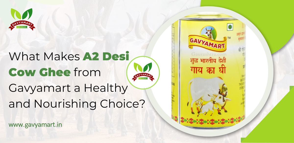What Makes A2 Desi Cow Ghee from Gavyamart a Healthy and Nourishing Choice?