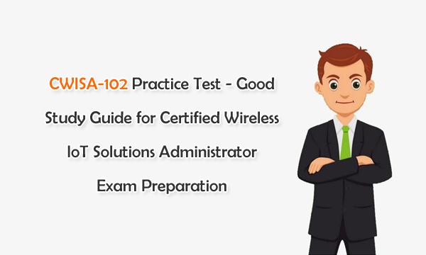 CWISA-102 Practice Test – Good Study Guide for Certified Wireless IoT Solutions Administrator Exam Preparation