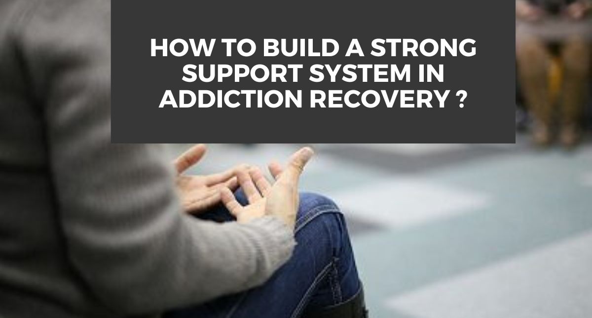 How to Build a strong support system in Addiction Recovery ?