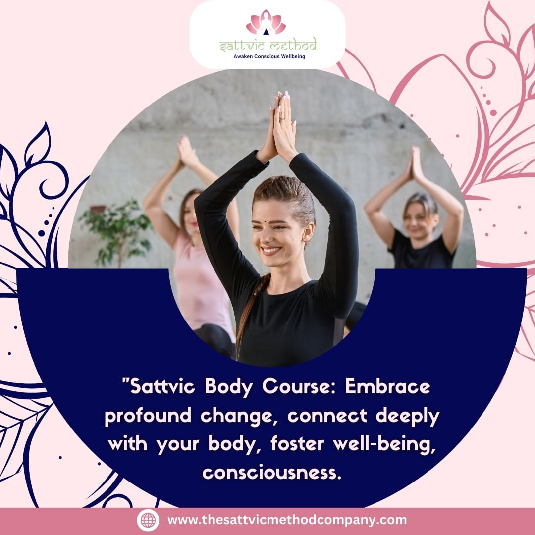 Sattvic Body Course:-Embrace profound change, connect deeply with your body,foster well-being,consciousness.