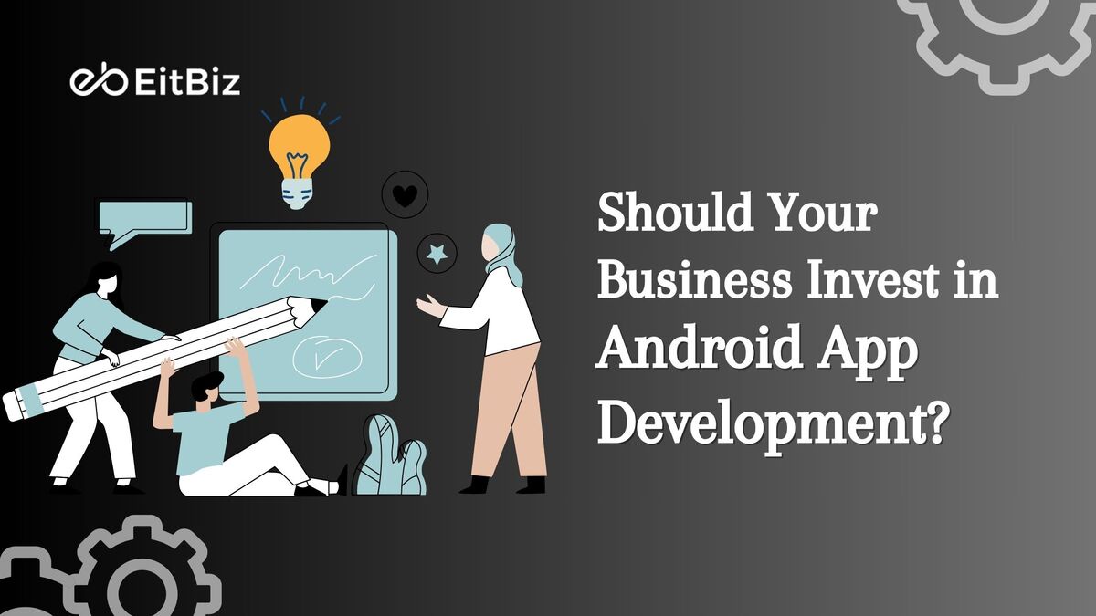 Investing in Android App Development: Is it Right for Your Business?
