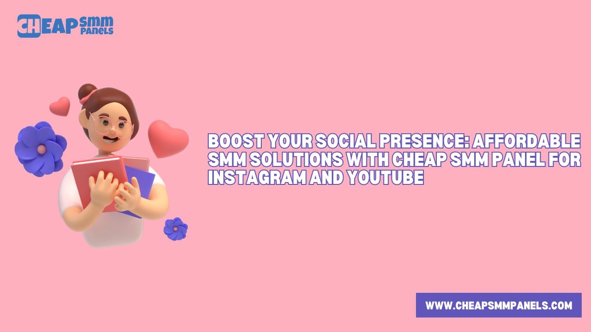 Boost Your Social Presence: Affordable SMM Solutions with Cheap SMM Panel for Instagram and YouTube