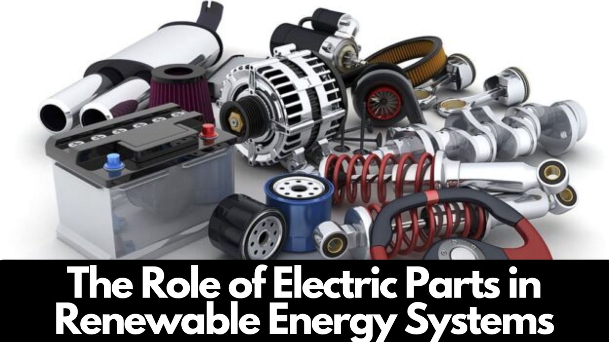 The Role of Electric Parts in Renewable Energy Systems