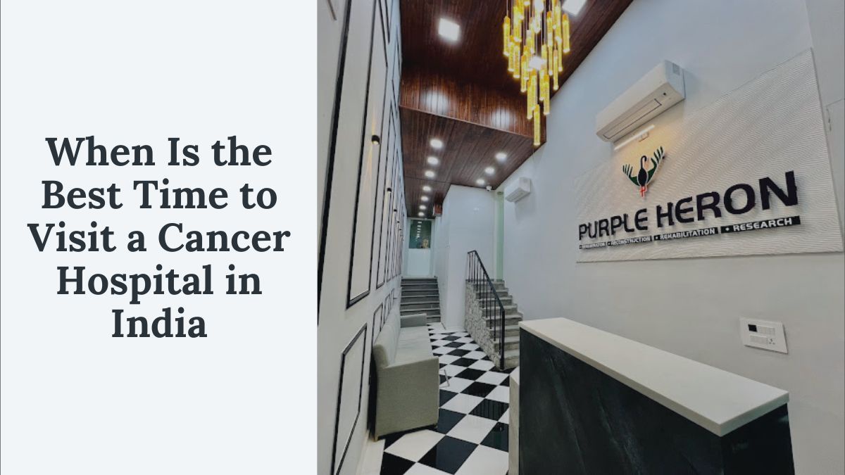 When Is the Best Time to Visit a Cancer Hospital in India