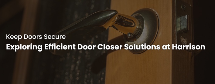 Keep Doors Secure: Exploring Efficient Door Closer Solutions at Harrison