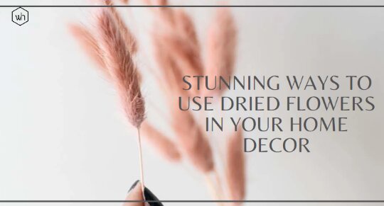 Stunning Ways to Use Dried Flowers in Your Home Decor