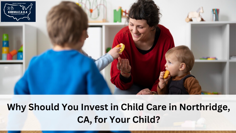 Why Should You Invest in Child Care in Northridge, CA, for Your Child?
