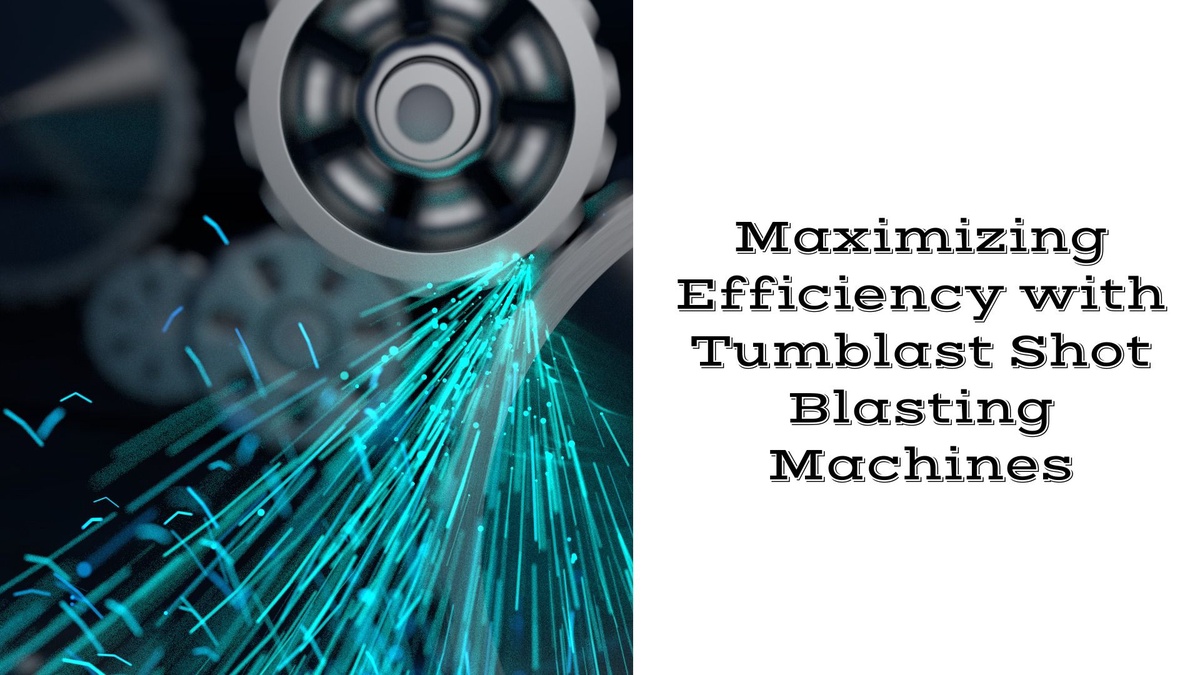 Maximizing Efficiency with Tumblast Shot Blasting Machines