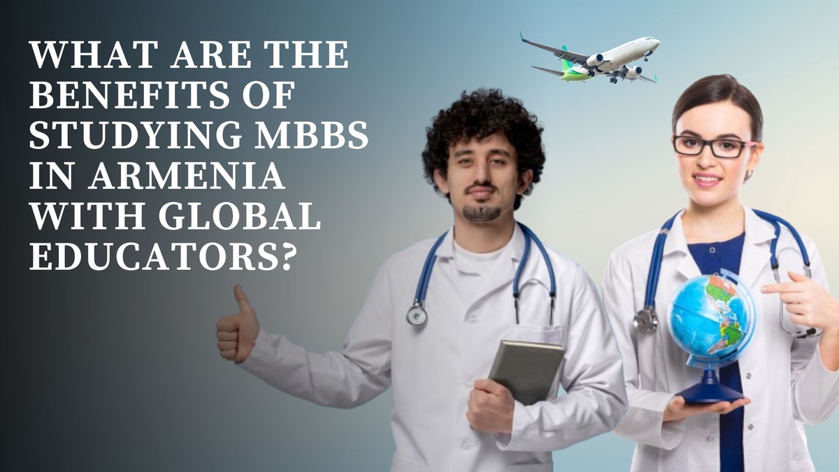 What Are the Benefits of Studying MBBS in Armenia with Global Educators?