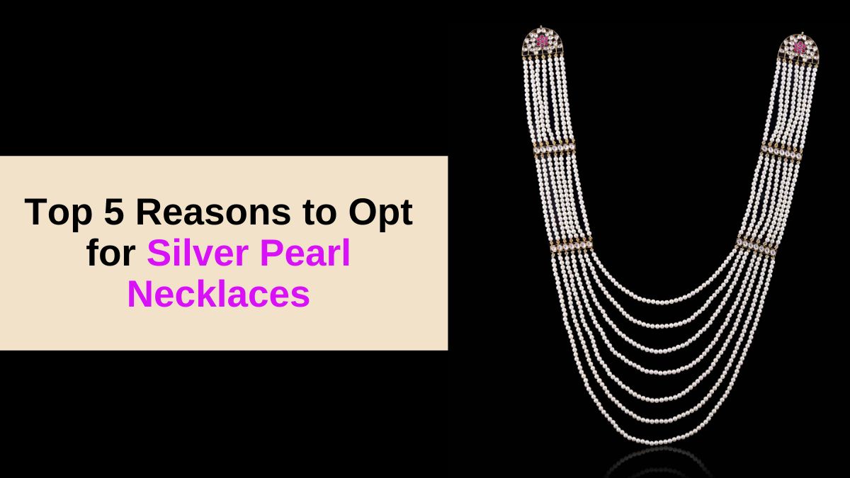 Top 5 Reasons to Opt for Silver Pearl Necklaces