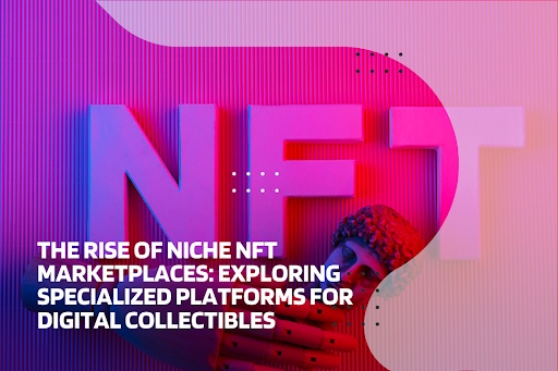 The Rise of Niche NFT Marketplaces: Exploring Specialized Platforms for Digital Collectibles