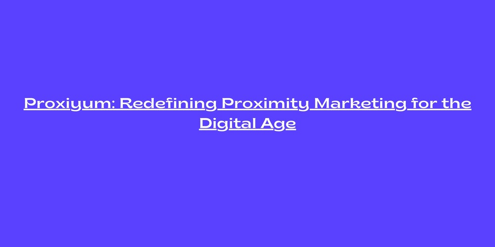 Proxiyum: Redefining Proximity Marketing for the Digital Age