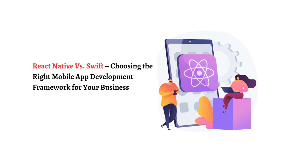 React Native Vs. Swift – Choosing the Right Mobile App Development Framework for Your Business