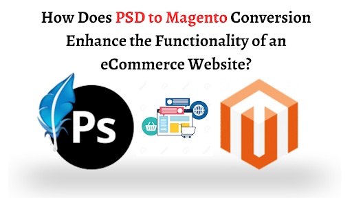 How Does PSD to Magento Conversion Enhance the Functionality of an eCommerce Website?