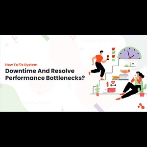How To Fix System Downtime​ And Resolve Performance Bottlenecks?