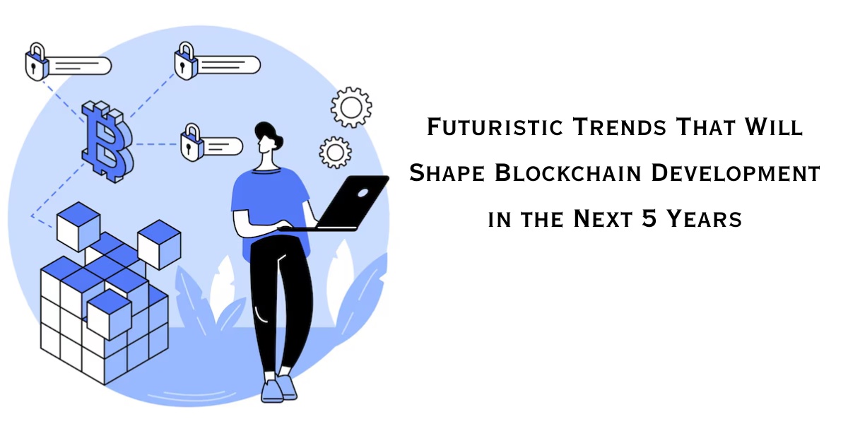 Futuristic Trends That Will Shape Blockchain Development in the Next 5 Years