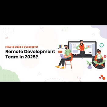 How to Build a Successful Remote Development Team in 2025?