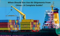 When Should You Use Air Shipments From China – A Complete Guide?