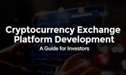 Cryptocurrency Exchange Platform Development: A Guide for Investors