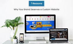 7 Reasons Why Your Brand Deserves a Custom Website