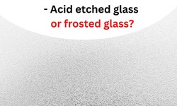 Which is better - Acid etched glass or frosted glass?