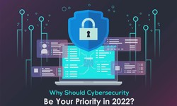 Why Should Cybersecurity Be Your Priority in 2022?