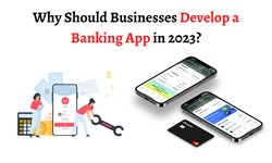 Why Should Businesses Develop a Banking App in 2023?