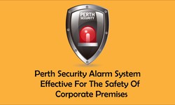 How Is Perth Security Alarm System Effective For the Safety of Corporate Premises?