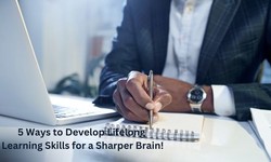 5 Ways to Develop Lifelong Learning Skills for a Sharper Brain!
