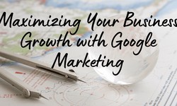 Maximizing Your Business Growth with Google Marketing