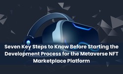 Seven Key Steps to Know Before Starting the Development Process for the Metaverse NFT Marketplace Platform 