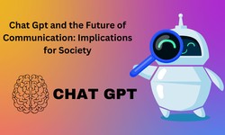 Chat Gpt and the Future of Communication: Implications for Society