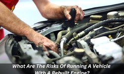 What Are The Risks Of Running A Vehicle With A Rebuilt Engine?