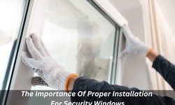 The Importance Of Proper Installation For Security Windows