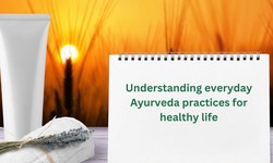 Understanding everyday Ayurveda practices for healthy life