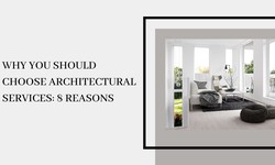 Why You Should Choose Architectural Services: 8 Reasons