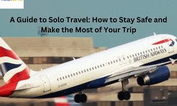 A Guide to Solo Travel: How to Stay Safe and Make the Most of Your Trip