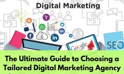 The Ultimate Guide to Choosing a Tailored Digital Marketing Agency for Your Unique Business Needs