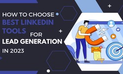 How to Choose Best LinkedIn Tools for Lead Generation in 2023