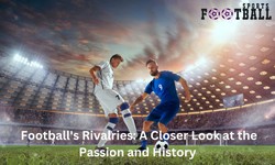 Football's Rivalries: A Closer Look at the Passion and History