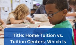Home Tuition vs. Tuition Centers: Which Is Better for Your Child?