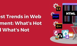 The Latest Trends in Web Development: What's Hot and What's Not
