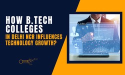 How B.Tech Colleges in Delhi NCR Influences Technology Growth?