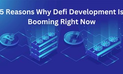 5 Reasons Why Defi Development Is Booming Right Now