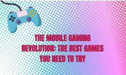 The Mobile Gaming Revolution: The Best Games You Need to Try!